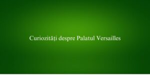 Curiozități despre Palatul Versailles