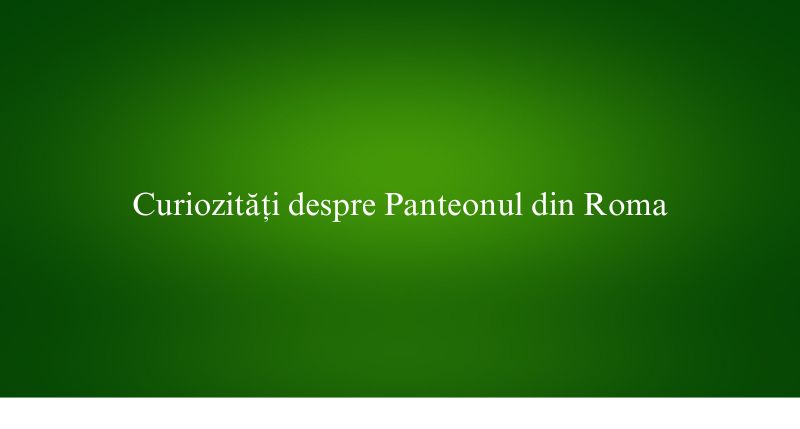 Curiozități despre Panteonul din Roma