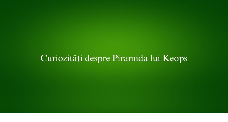 Curiozități despre Piramida lui Keops