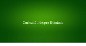 Curiozități despre Rom&acirc;nia