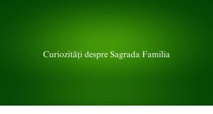 Curiozități despre Sagrada Familia