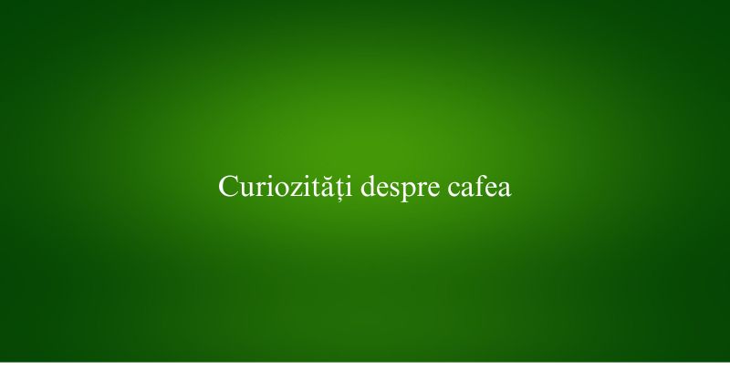 Curiozități despre cafea