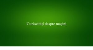 Curiozități despre mașini
