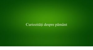 Curiozități despre păm&acirc;nt