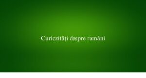 Curiozități despre rom&acirc;ni