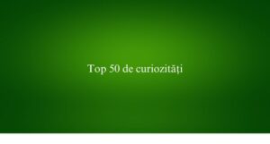 Top 50 de curiozități