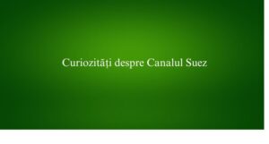 Curiozități despre Canalul Suez