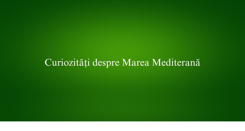 Curiozități despre Marea Mediterană