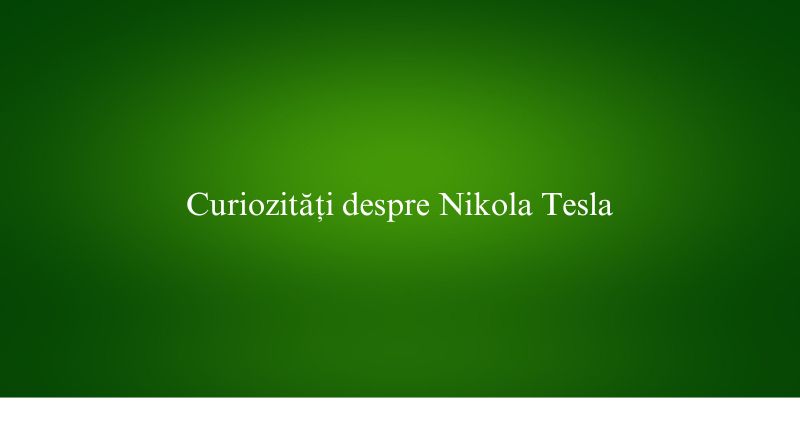 Curiozități despre Nikola Tesla