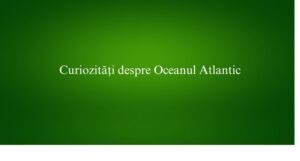 Curiozități despre Oceanul Atlantic