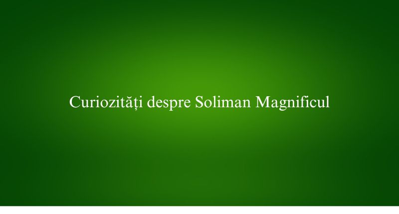 Curiozități despre Soliman Magnificul