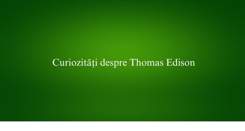 Curiozități despre Thomas Edison