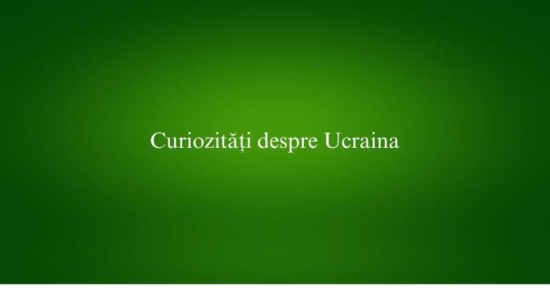 Curiozități despre Ucraina