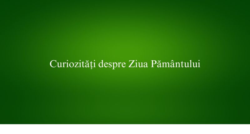 Curiozități despre Ziua Pământului