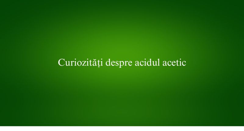 Curiozități despre acidul acetic