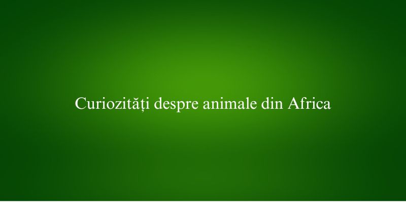 Curiozități despre animale din Africa