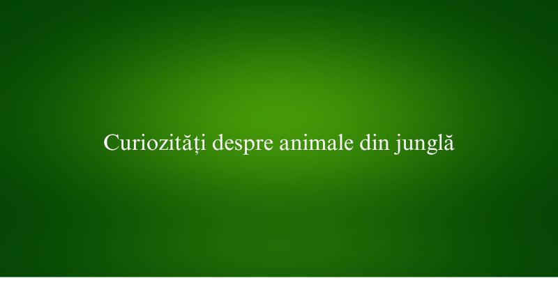 Curiozități despre animale din junglă