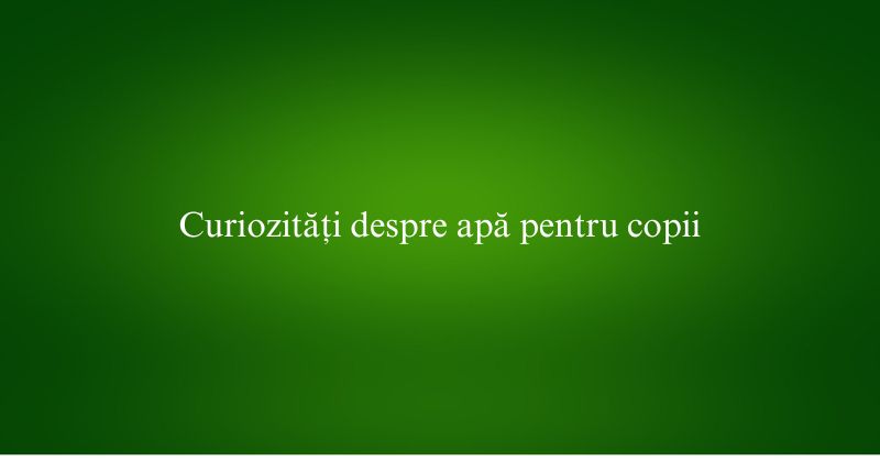 Curiozități despre apă pentru copii
