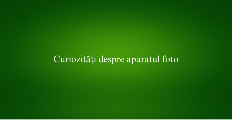 Curiozități despre aparatul foto