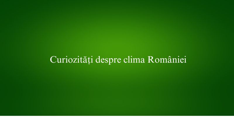 Curiozități despre clima României