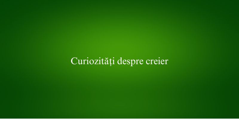 Curiozități despre creier