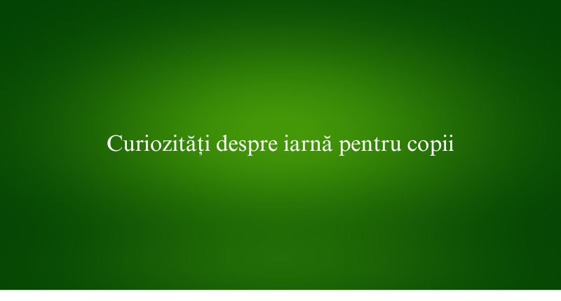 Curiozități despre iarnă pentru copii