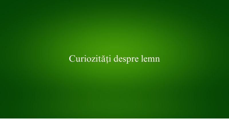 Curiozități despre lemn