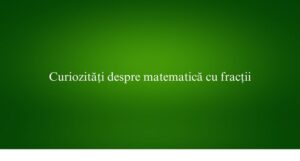 Curiozități despre matematică cu fracții