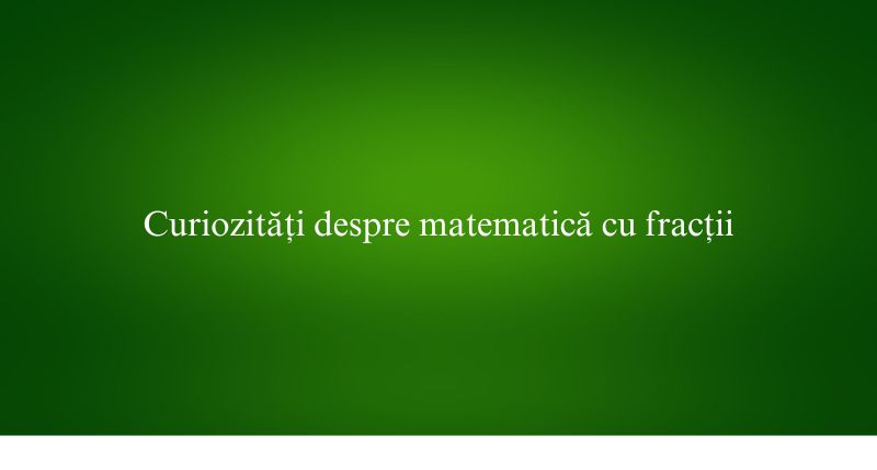 Curiozități despre matematică cu fracții