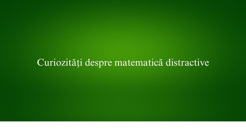 Curiozități despre matematică distractive