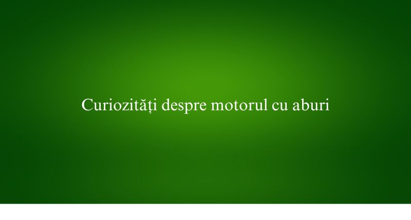 Curiozități despre motorul cu aburi