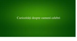Curiozități despre oameni celebri