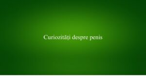 Curiozități despre penis