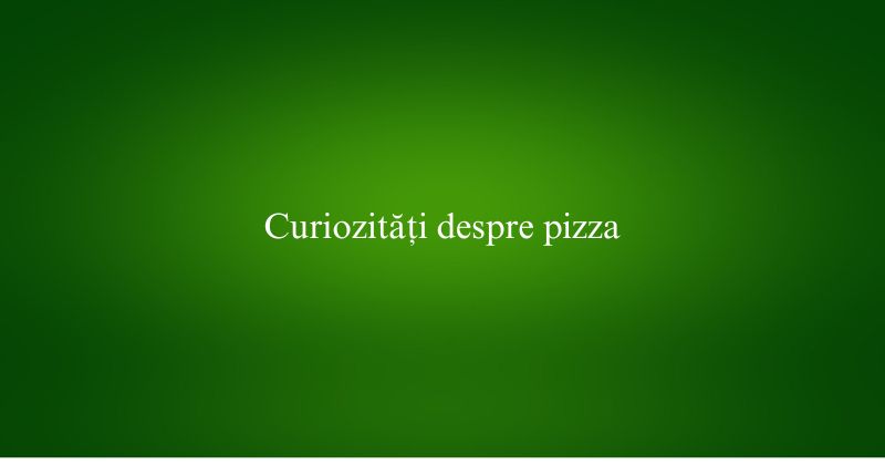 Curiozități despre pizza