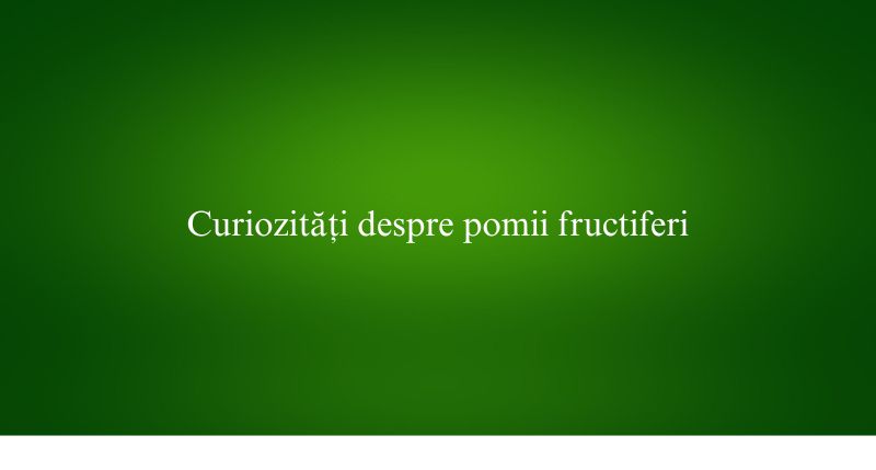 Curiozități despre pomii fructiferi