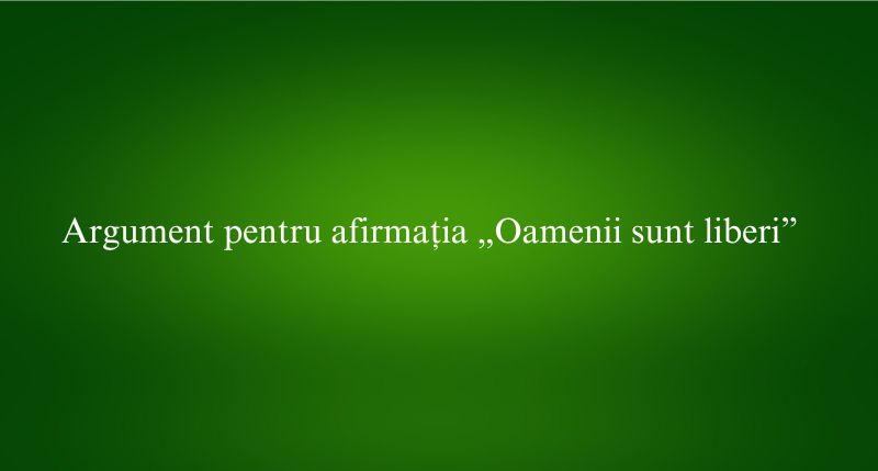 Argument pentru afirmația „Oamenii sunt liberi”