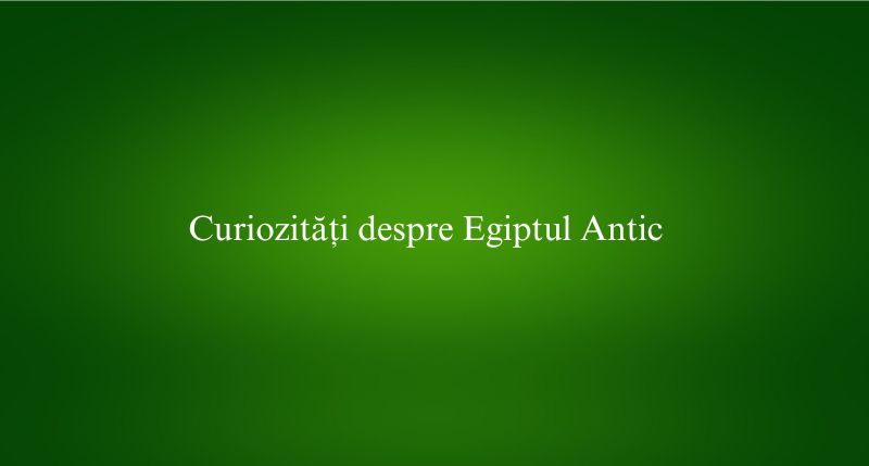 Curiozități despre Egiptul Antic