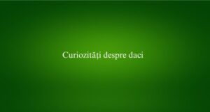Curiozități despre daci