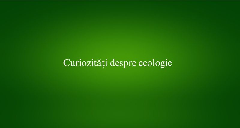 Curiozități despre ecologie