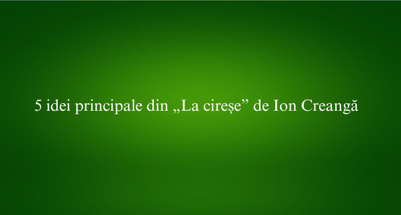 5 idei principale din „La cireșe” de Ion Creangă