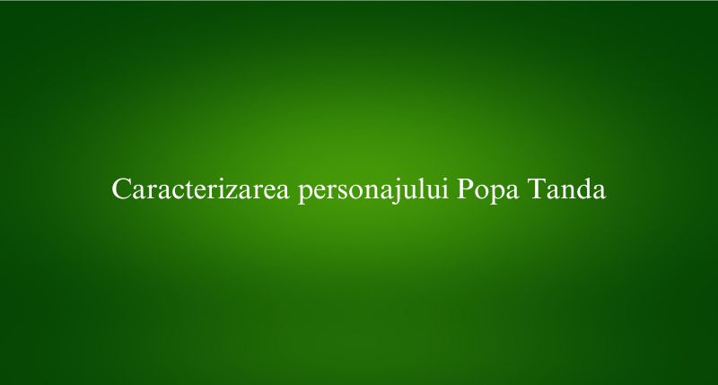 Caracterizarea personajului Popa Tanda