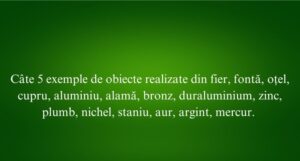 C&acirc;te 5 exemple de obiecte realizate din fier, fontă, oțel, cupru, aluminiu, alamă, bronz, duraluminium, zinc, plumb, nichel, staniu, aur, argint, mercur.