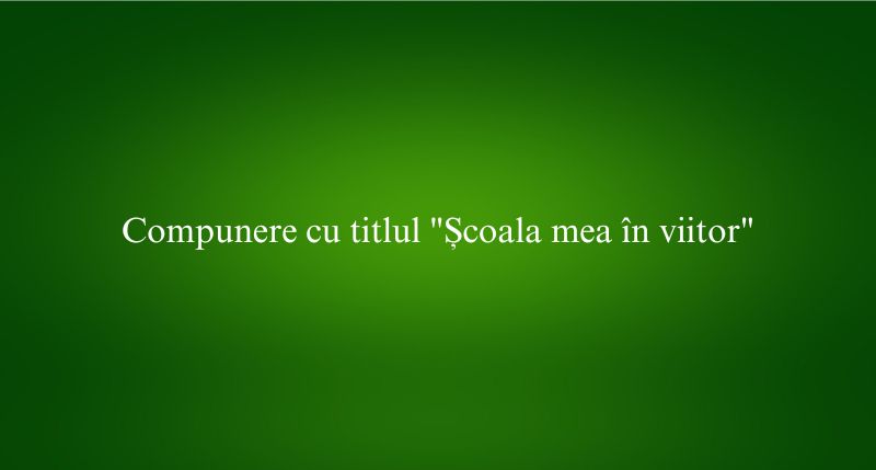 Compunere cu titlul Școala mea în viitor