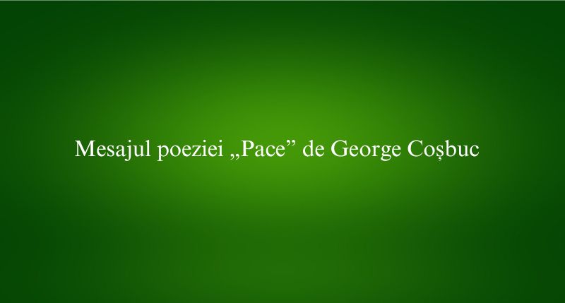 Mesajul poeziei „Pace” de George Coșbuc
