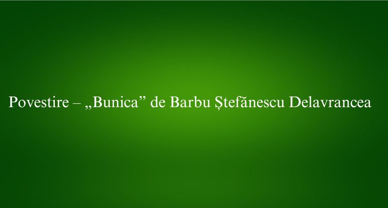Povestire – „Bunica” de Barbu Ștefănescu Delavrancea