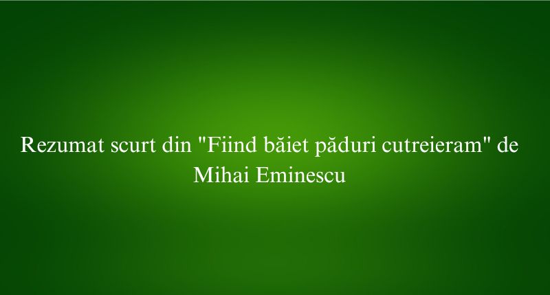 Rezumat scurt din Fiind băiet păduri cutreieram de Mihai Eminescu