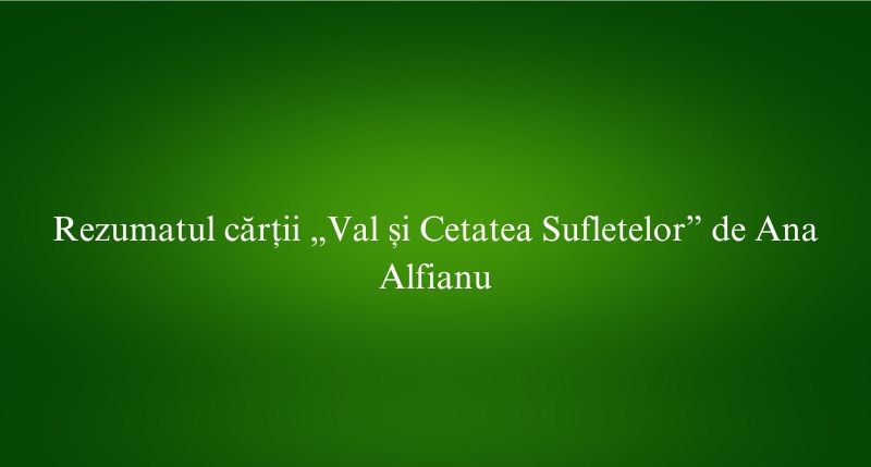 Rezumatul cărții „Val și Cetatea Sufletelor” de Ana Alfianu