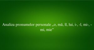 Analiza pronumelor personale &bdquo;o, mă, &icirc;l, lui, i-, -l, mi-, -mi, mie&rdquo;