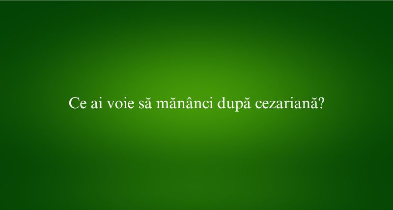 Ce ai voie să mănânci după cezariană