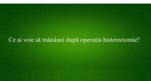 Ce ai voie să măn&acirc;nci după operația histerectomie